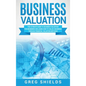 Business Valuation: The Ultimate Guide to Business Valuation for Beginners, Including How to Value a Business Through Financial Valuation Methods - Hardcover