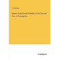 Report of the Board of Health of the City and Port of Philadeplhia - Paperback