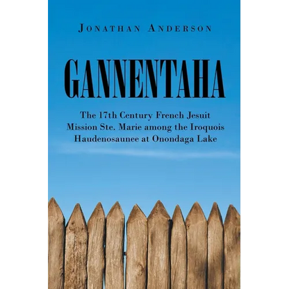 Gannentaha: The 17th Century French Jesuit Mission Ste. Marie among the Iroquois Haudenosaunee at Onondaga Lake - Paperback