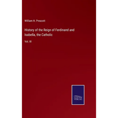 History of the Reign of Ferdinand and Isabella, the Catholic: Vol. III - Hardcover