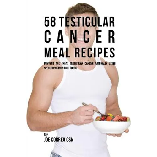 58 Testicular Cancer Meal Recipes: Prevent and Treat Testicular Cancer Naturally Using Specific Vitamin Rich Foods - Paperback