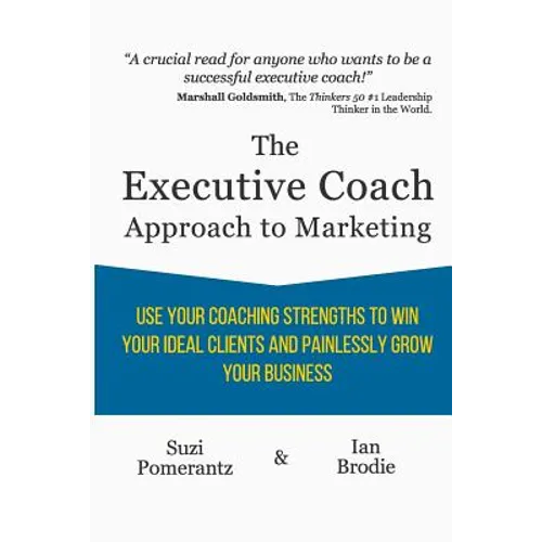 The Executive Coach Approach To Marketing: Use Your Coaching Strengths To Win Your Ideal Clients And Painlessly Grow Your Business - Paperback