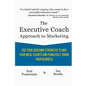 The Executive Coach Approach To Marketing: Use Your Coaching Strengths To Win Your Ideal Clients And Painlessly Grow Your Business - Paperback