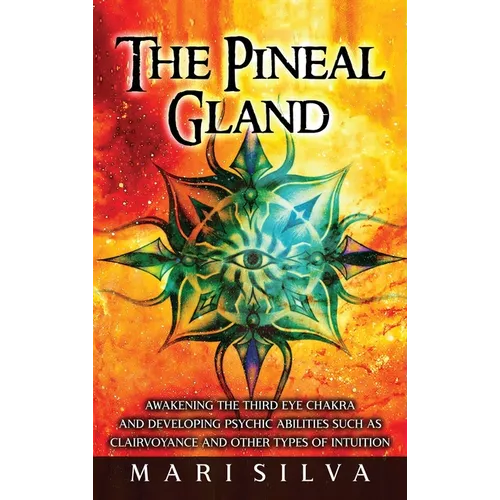 The Pineal Gland: Awakening the Third Eye Chakra and Developing Psychic Abilities such as Clairvoyance and Other Types of Intuition - Hardcover
