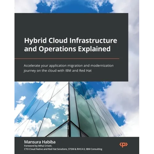 Hybrid Cloud Infrastructure and Operations Explained: Accelerate your application migration and modernization journey on the cloud with IBM and Red Ha - Paperback