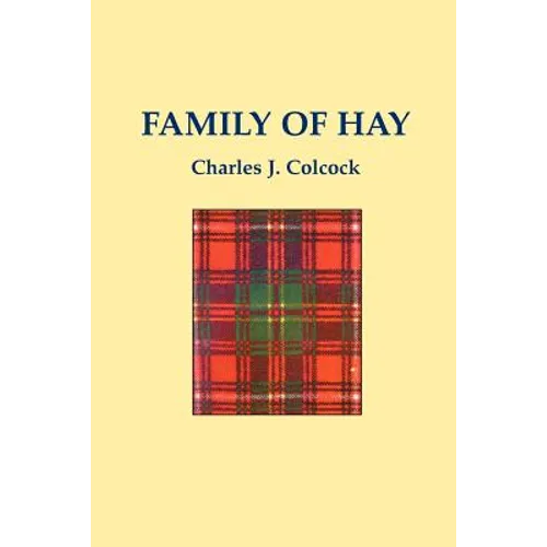 The Family of Hay: A History of the Progenitors and Some South Carolina Descendants of Col. Ann Hawkes Hay with Collateral Genealogies A. - Paperback