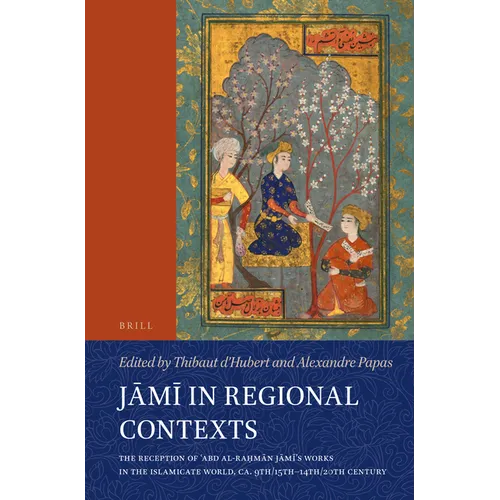 Jāmī In Regional Contexts: The Reception of ʿabd Al-Raḥmān Jāmī's Works in the Islamicate World, Ca. 9th/15th-14th - Paperback