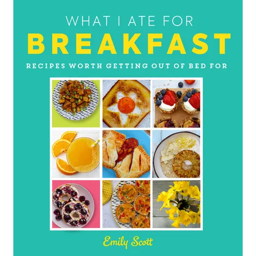 What I Ate for Breakfast: Food Worth Getting Out of Bed for - Hardcover