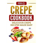Crepe Cookbook: Delicious Crepe Recipes Made Easy - Paperback
