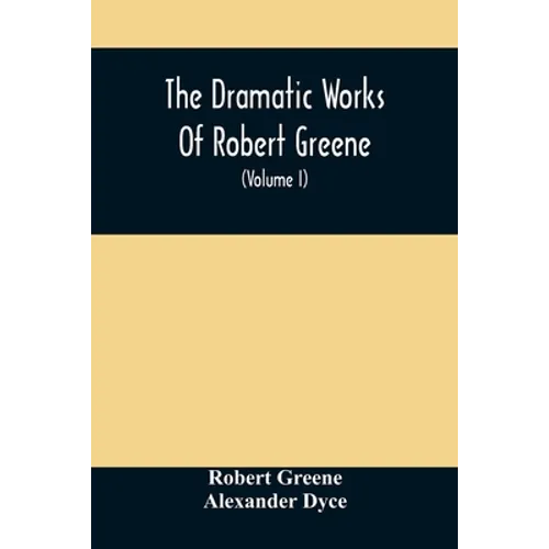 The Dramatic Works Of Robert Greene: To Which Are Added His Poems. With Some Account Of The Author, And Notes (Volume I) - Paperback