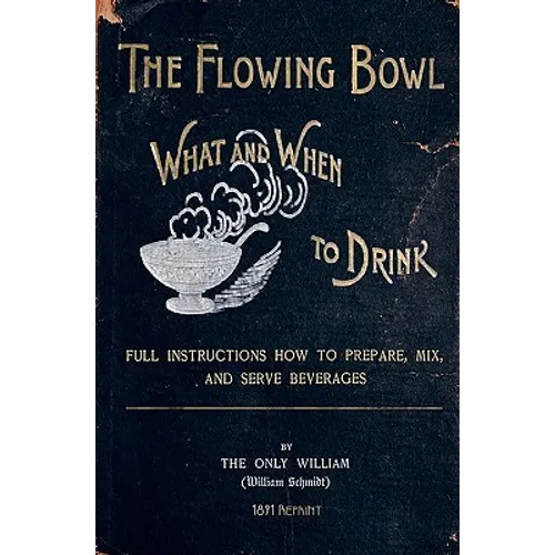 The Flowing Bowl - What And When To Drink 1891 Reprint: Full Instructions How To Prepare, Mix And Serve Beverages - Paperback