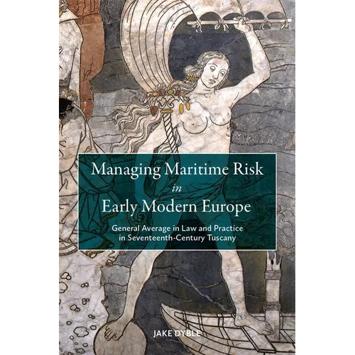 Managing Maritime Risk in Early Modern Europe: General Average in Law and Practice in Seventeenth-Century Tuscany - Paperback