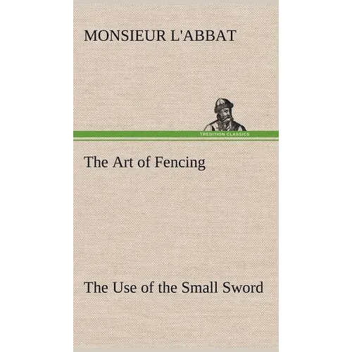 The Art of Fencing The Use of the Small Sword - Hardcover