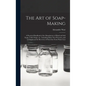 The Art of Soap-making: a Practical Handbook of the Manufacture of Hard and Soft Soaps, Toilet Soaps, Etc., Including Many New Processes, and - Hardcover