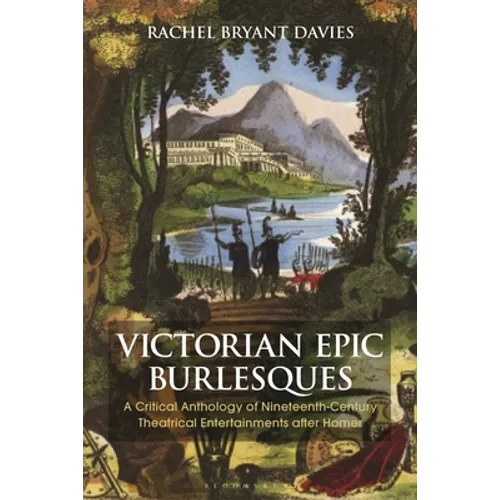 Victorian Epic Burlesques: A Critical Anthology of Nineteenth-Century Theatrical Entertainments After Homer - Paperback