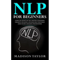 NLP For Beginners: Learn The Secrets Of Self Mastery, Developing Magnetic Influence And Reaching Your Goals Using Neuro-Linguistic Programming - Paperback