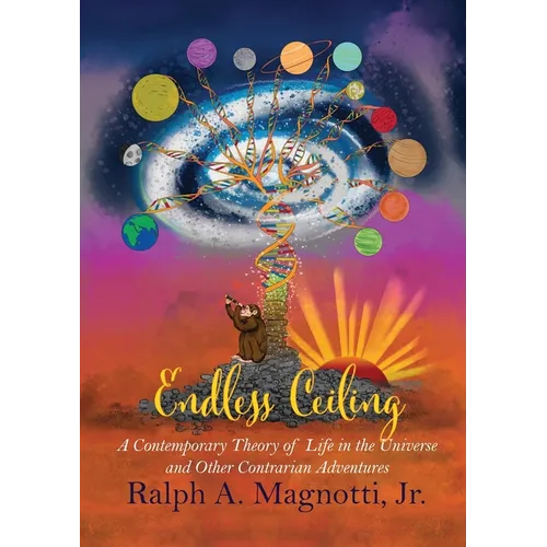 Endless Ceiling: A Contemporary Theory of Life in the Universe and Other Contrarian Adventures - Paperback
