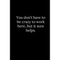 You don't have to be crazy to work here, but it sure helps. - Paperback