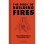 The Book of Building Fires: How to Master the Art of the Perfect Fire - Hardcover