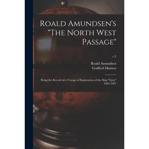 Roald Amundsen's "The North West Passage": Being the Record of a Voyage of Exploration of the Ship "Gjöa" 1903-1907; v.2 - Paperback