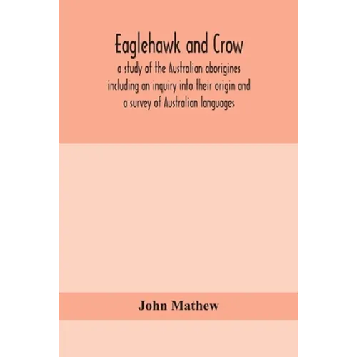 Eaglehawk and Crow; a study of the Australian aborigines including an inquiry into their origin and a survey of Australian languages - Paperback