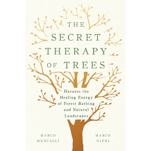 The Secret Therapy of Trees: Harness the Healing Energy of Forest Bathing and Natural Landscapes - Hardcover