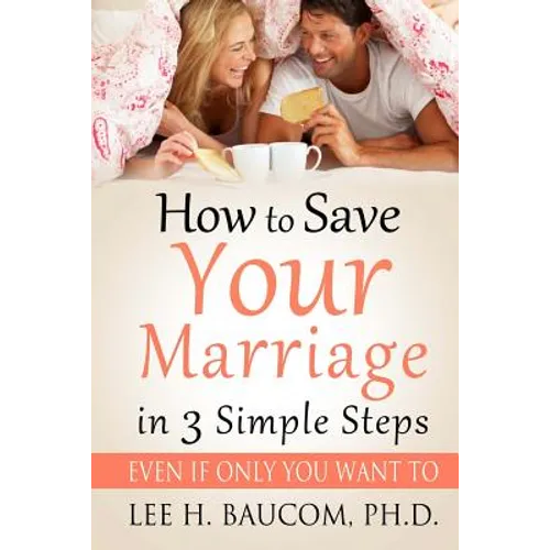 How To Save Your Marriage In 3 Simple Steps: Even If Only YOU Want To! - Paperback