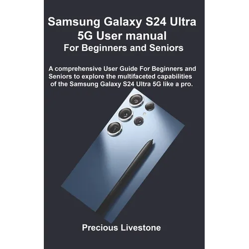 Samsung Galaxy S24 Ultra 5G User manual For Beginners and Seniors: A comprehensive User Guide For Beginners and Seniors to explore the multifaceted ca - Paperback