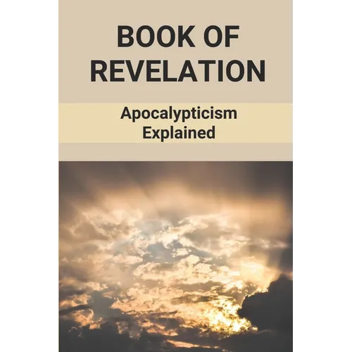 Book Of Revelation: Apocalypticism Explained: Book Of Revelation Explained - Paperback