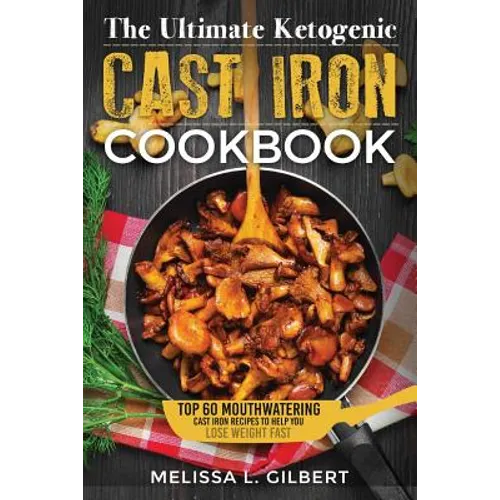 Ketogenic Diet: The Ultimate Ketogenic Cast Iron Cookbook: Top 60 Mouthwatering Cast Iron Recipes To Help You Lose Weight Fast (Keto, - Paperback