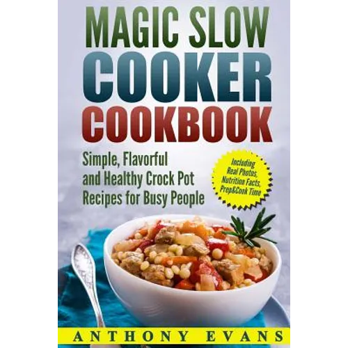 Magic Slow Cooker Cookbook Simple, Flavorful and Healthy Crock Pot Recipes for Busy People - Paperback