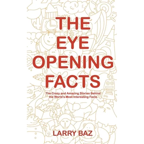 The Eye-Opening Facts: The Crazy and Amazing Stories Behind the World's Most Interesting Facts - Paperback