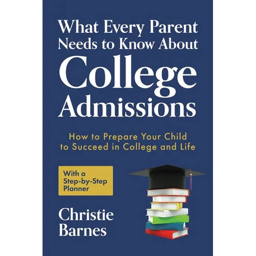 What Every Parent Needs to Know About College Admissions: How to Prepare Your Child to Succeed in College and Life─With a Step-by Step Planner ( - Paperback