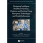 Designing Intelligent Healthcare Systems, Products, and Services Using Disruptive Technologies and Health Informatics - Paperback