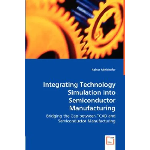 Integrating Technology Simulation into Semiconductor Manufacturing - Bridging the Gap between TCAD and Semiconductor Manufacturing - Paperback