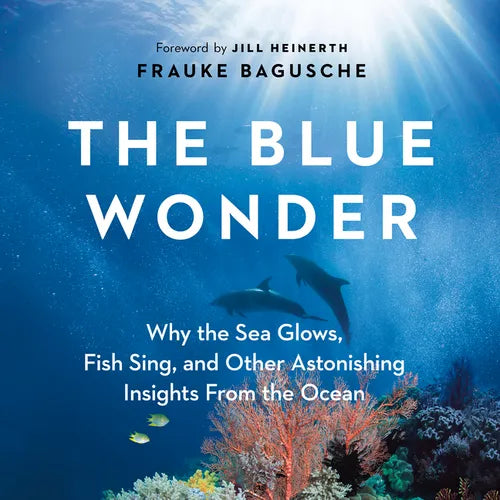 The Blue Wonder: Why the Sea Glows, Fish Sing, and Other Astonishing Insights from the Ocean - Hardcover