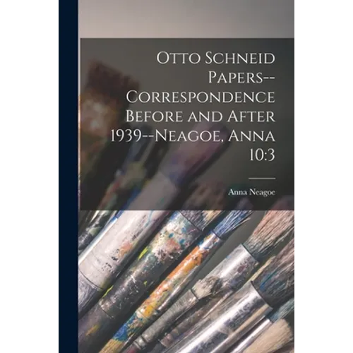 Otto Schneid Papers--Correspondence Before and After 1939--Neagoe, Anna 10: 3 - Paperback