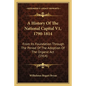 A History Of The National Capital V1, 1790-1814: From Its Foundation Through The Period Of The Adoption Of The Organic Act (1914) - Paperback