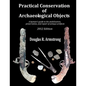 Practical Conservation of Archaeological Objects: A layman's guide to the stabilization, preservation, and repair of antique artifacts - Paperback
