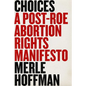 Choices: A Post-Roe Abortion Rights Manifesto - Hardcover