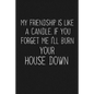 My Friendship Is Like A Candle If You Forget Me I'll Burn Your House Down: Funny Gift For Your Best Friend - Paperback