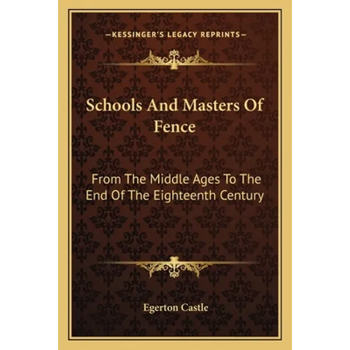 Schools And Masters Of Fence: From The Middle Ages To The End Of The Eighteenth Century - Paperback