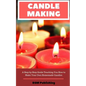Candle Making: A Step by Step Guide Teaching You How to Make Your Own Homemade Candles - Paperback