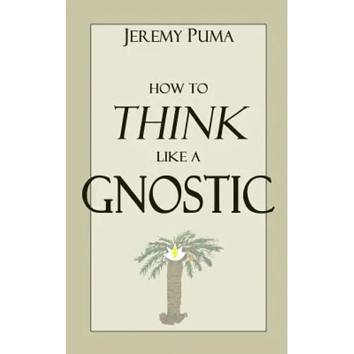 How to Think Like a Gnostic: Essays on a Gnostic Worldview - Paperback