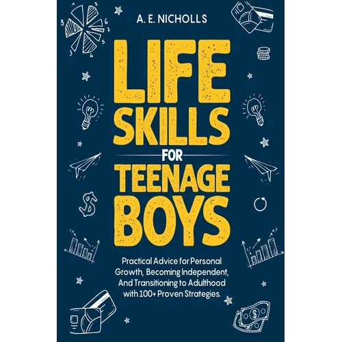 Life Skills for Teenage Boys: Practical Advice for Personal Growth, Becoming Independent, and Transitioning to Adulthood with 100+ Proven Strategies - Paperback
