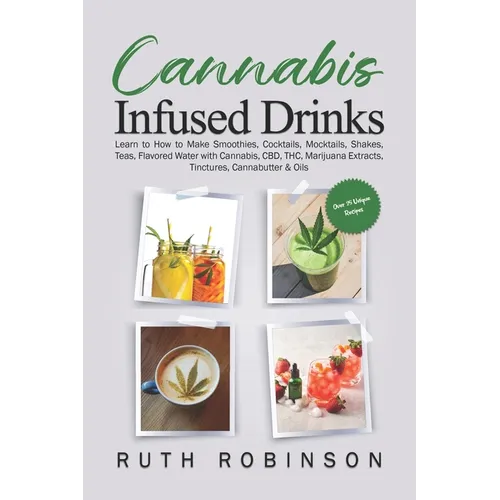 Cannabis Infused Drinks: Learn to How to Make Smoothies, Cocktails, Mocktails, Shakes, Teas, Flavored Water with Cannabis, CBD, THC, Marijuana Extract - Paperback