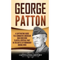 George Patton: A Captivating Guide to a Combative American War Hero Who Played a Critical Part in the Battle of Normandy During WWII - Hardcover