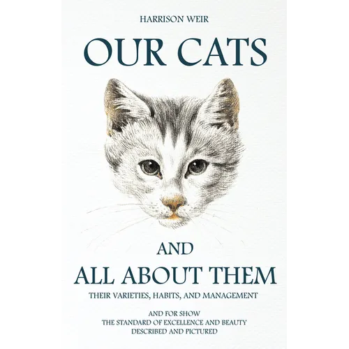 Our Cats and All about Them - Their Varieties, Habits, and Management: And for Show, The Standard of Excellence and Beauty; Described and Pictured - Paperback