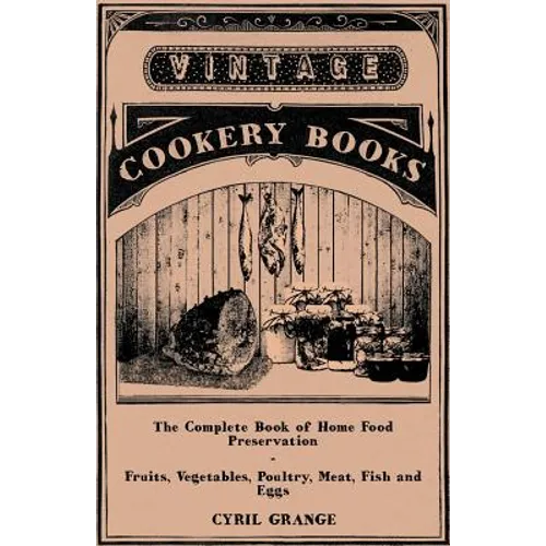The Complete Book of Home Food Preservation - Fruits, Vegetables, Poultry, Meat, Fish and Eggs - Paperback