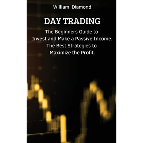Day Trading: The Beginners Guide to Invest and Make a Passive Income. The Best Strategies to Maximize the Profit. - Hardcover